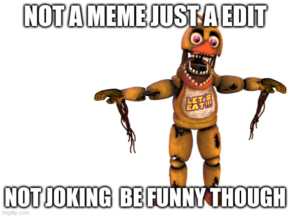 not a meme | NOT A MEME JUST A EDIT; NOT JOKING  BE FUNNY THOUGH | image tagged in not a meme,fnaf,chica from fnaf 2 | made w/ Imgflip meme maker