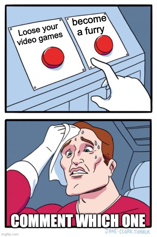 Which one?????????????? | become a furry; Loose your video games; COMMENT WHICH ONE | image tagged in memes,two buttons | made w/ Imgflip meme maker