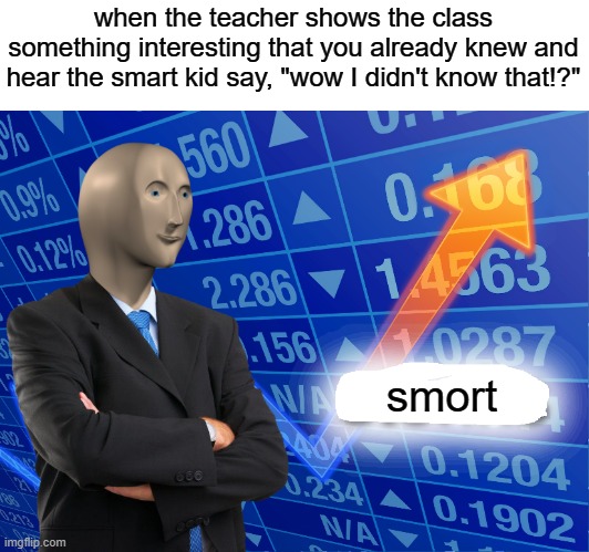 big broin | when the teacher shows the class something interesting that you already knew and hear the smart kid say, "wow I didn't know that!?"; smort | image tagged in empty stonks | made w/ Imgflip meme maker