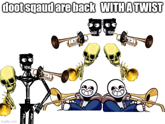 DOOT SQAUD IS BACKK!!!! | doot sqaud are back   WITH A TWIST | image tagged in blank white template,fnaf,sans undertale,skeleton | made w/ Imgflip meme maker