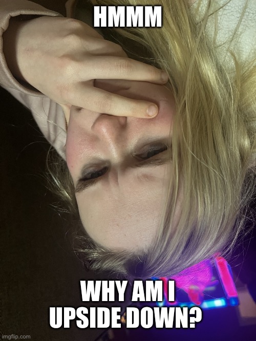 Yesnt | HMMM; WHY AM I UPSIDE DOWN? | image tagged in thinking girl | made w/ Imgflip meme maker