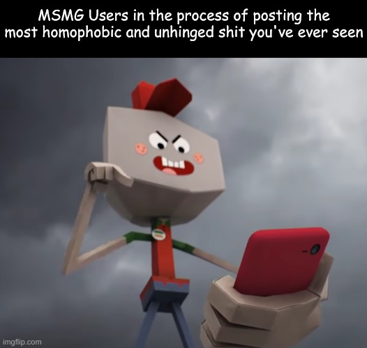 MSMG Users in the process of posting the most homophobic and unhinged shit you've ever seen | made w/ Imgflip meme maker