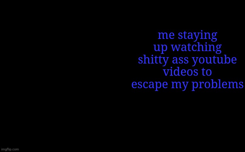 i am still V template | me staying up watching shitty ass youtube videos to escape my problems | image tagged in i am still v template | made w/ Imgflip meme maker