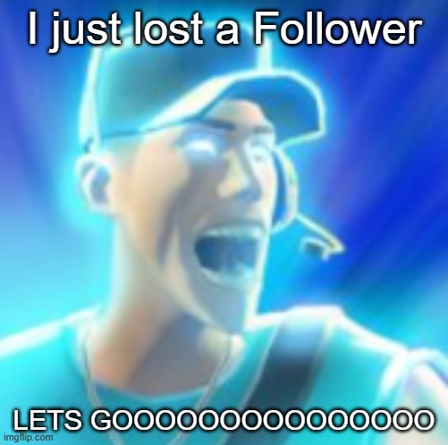 W | I just lost a Follower; LETS GOOOOOOOOOOOOOOO | made w/ Imgflip meme maker