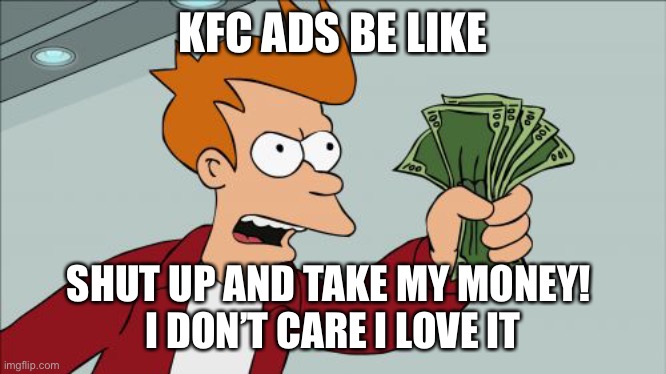 KFC | KFC ADS BE LIKE; SHUT UP AND TAKE MY MONEY! 
I DON’T CARE I LOVE IT | image tagged in memes,shut up and take my money fry,kfc,ads | made w/ Imgflip meme maker