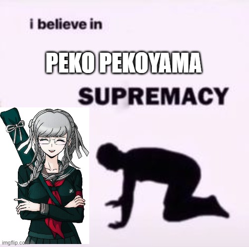 peko supremacy | PEKO PEKOYAMA | image tagged in i believe in supremacy,danganronpa,anime | made w/ Imgflip meme maker