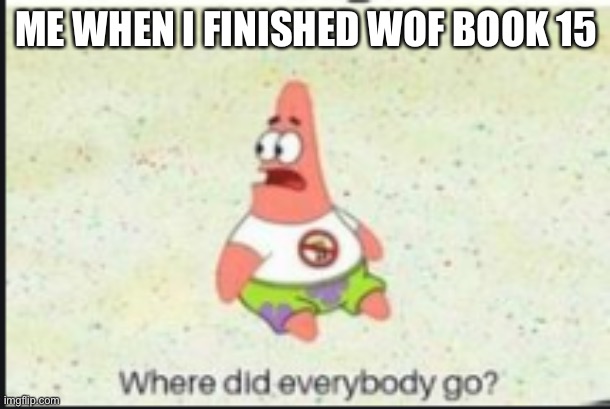 alone patrick | ME WHEN I FINISHED WOF BOOK 15 | image tagged in alone patrick,wings of fire | made w/ Imgflip meme maker