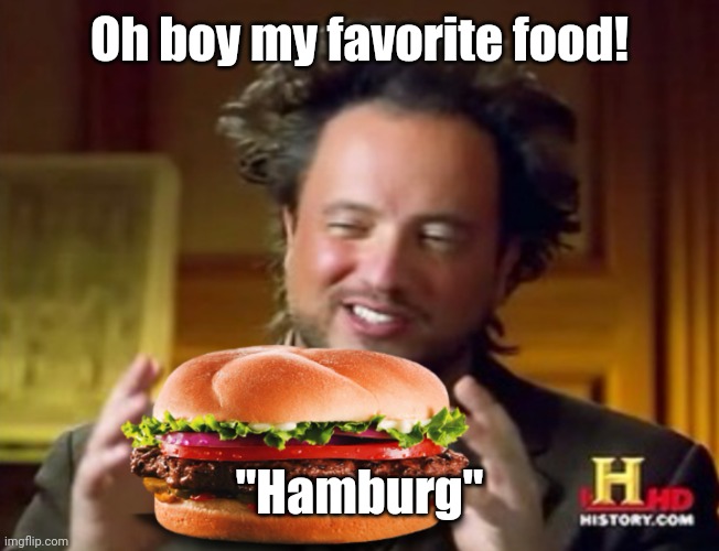 Ah yes my favorite food, Hamburg | Oh boy my favorite food! "Hamburg" | image tagged in mr history hamburger,hamburg | made w/ Imgflip meme maker