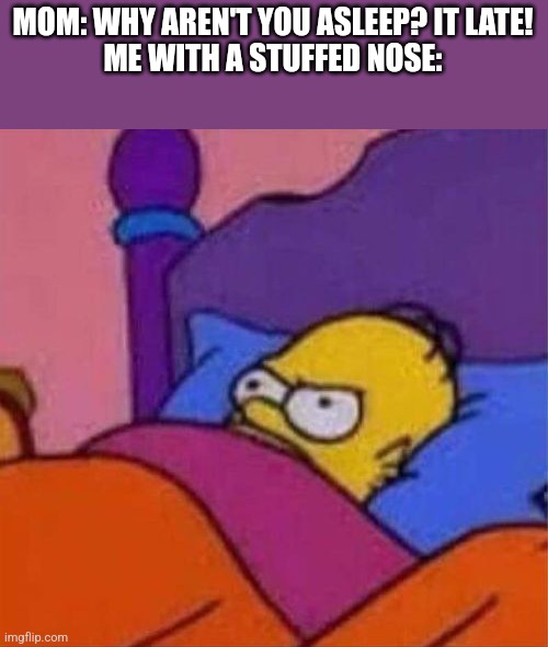 There's always one clogged nostril | MOM: WHY AREN'T YOU ASLEEP? IT LATE!
ME WITH A STUFFED NOSE: | image tagged in angry homer simpson in bed | made w/ Imgflip meme maker