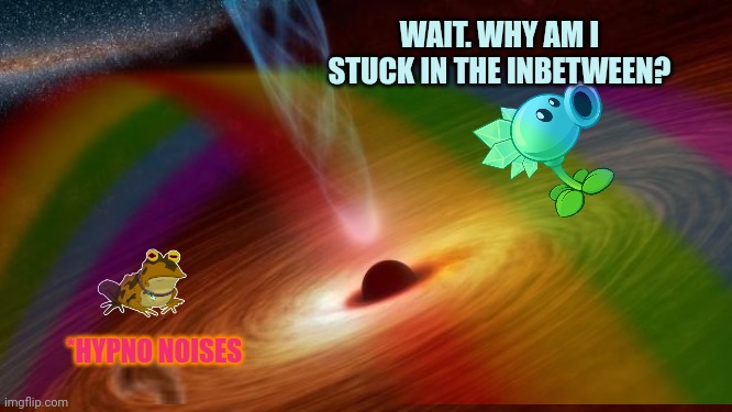 WAIT. WHY AM I STUCK IN THE INBETWEEN? *HYPNO NOISES | made w/ Imgflip meme maker