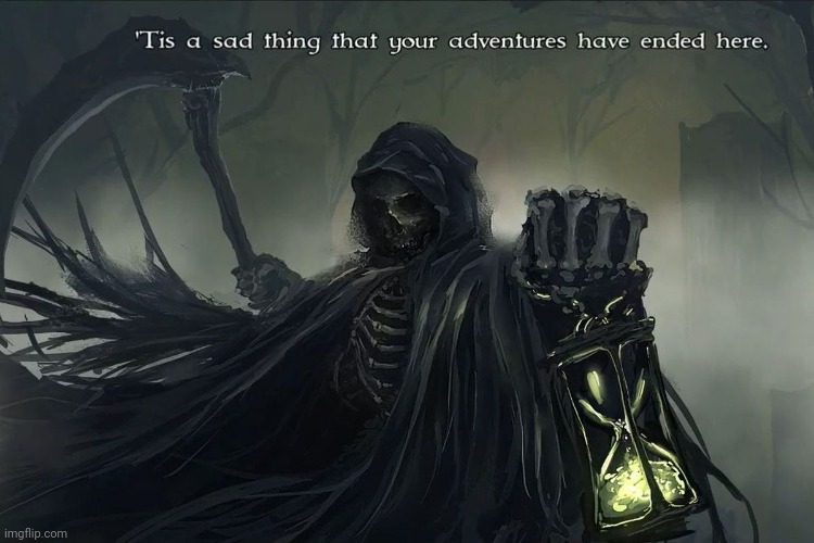 Grim Reaper Tis a sad thing that your adventures have ended | image tagged in grim reaper tis a sad thing that your adventures have ended | made w/ Imgflip meme maker