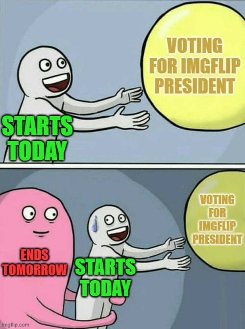 Running Away Balloon Wants To Know Did You Vote? | VOTING FOR IMGFLIP PRESIDENT; STARTS TODAY; VOTING FOR IMGFLIP PRESIDENT; ENDS TOMORROW; STARTS TODAY | image tagged in memes,running away balloon,president,vote,start,end | made w/ Imgflip meme maker