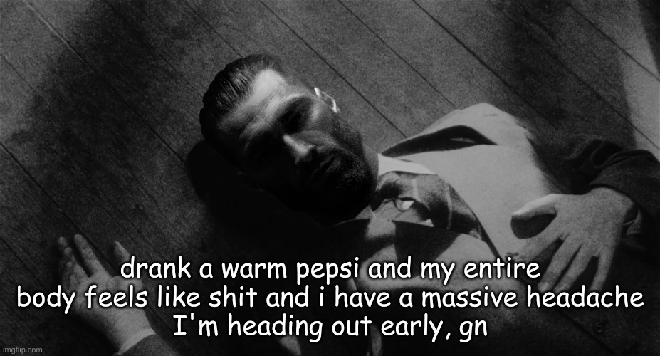 drank a warm pepsi and my entire body feels like shit and i have a massive headache
I'm heading out early, gn | made w/ Imgflip meme maker