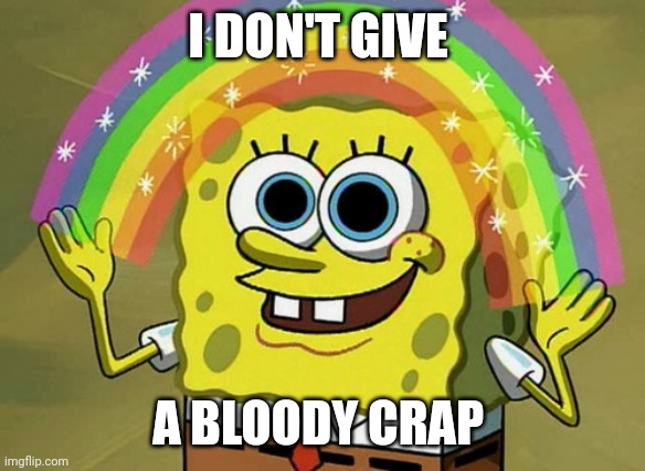 Imagination Spongebob Meme | I DON'T GIVE; A BLOODY CRAP | image tagged in memes,imagination spongebob | made w/ Imgflip meme maker
