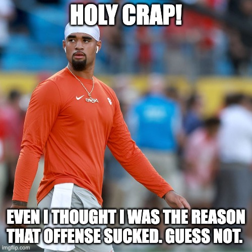 HOLY CRAP! EVEN I THOUGHT I WAS THE REASON THAT OFFENSE SUCKED. GUESS NOT. | image tagged in clemson,tigers | made w/ Imgflip meme maker