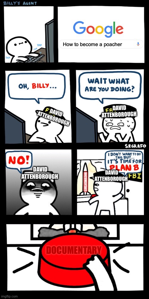 Billy’s FBI agent plan B | How to become a poacher; DAVID ATTENBOROUGH; DAVID ATTENBOROUGH; DAVID ATTENBOROUGH; DAVID ATTENBOROUGH; DOCUMENTARY; DOCUMENTARY | image tagged in billy s fbi agent plan b | made w/ Imgflip meme maker