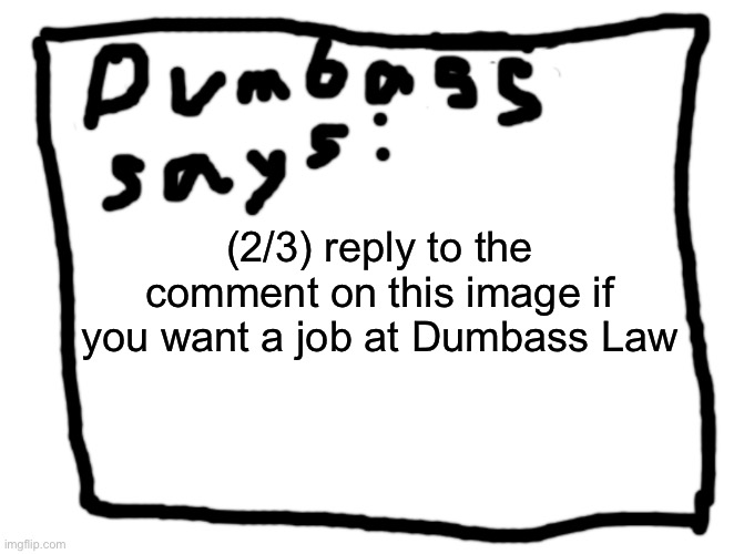 idk | (2/3) reply to the comment on this image if you want a job at Dumbass Law | image tagged in idk | made w/ Imgflip meme maker