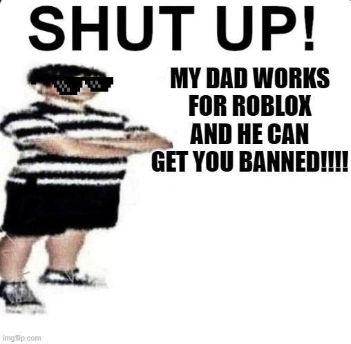 POV: A five year old wants to trade in adopt me and you say no | MY DAD WORKS FOR ROBLOX AND HE CAN GET YOU BANNED!!!! | image tagged in shut up my dad works for,adopt me,cry about it | made w/ Imgflip meme maker