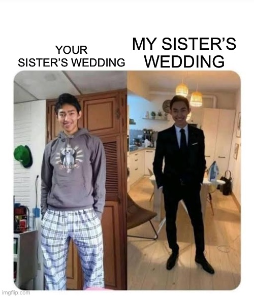 my sister's wedding | MY SISTER’S WEDDING; YOUR SISTER’S WEDDING | image tagged in my sister's wedding | made w/ Imgflip meme maker