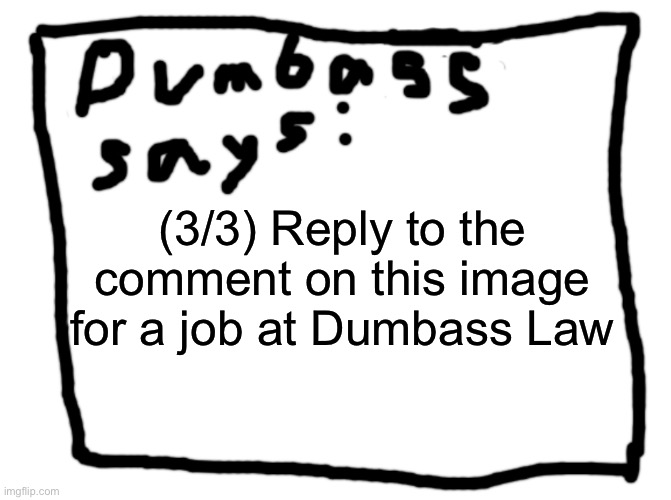 idk | (3/3) Reply to the comment on this image for a job at Dumbass Law | image tagged in idk | made w/ Imgflip meme maker