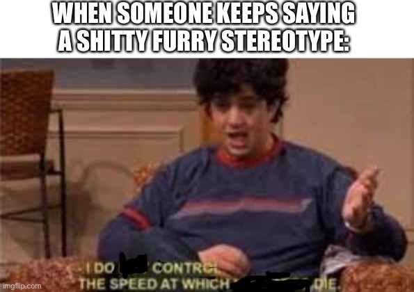 “aLL FURries are CrINGe and ARE zooPHIles” man stfu | WHEN SOMEONE KEEPS SAYING A SHITTY FURRY STEREOTYPE: | image tagged in i do not control the speed at which lobsters die,furry,furries,the furry fandom,why | made w/ Imgflip meme maker