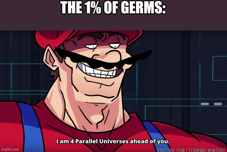 I am 4 parrallel universes ahead of you | THE 1% OF GERMS: | image tagged in i am 4 parrallel universes ahead of you | made w/ Imgflip meme maker