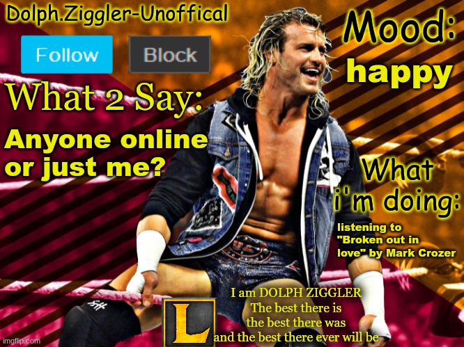 hello chat | happy; Anyone online or just me? listening to "Broken out in love" by Mark Crozer | image tagged in lucotic's dolph ziggler announcement temp 14 | made w/ Imgflip meme maker