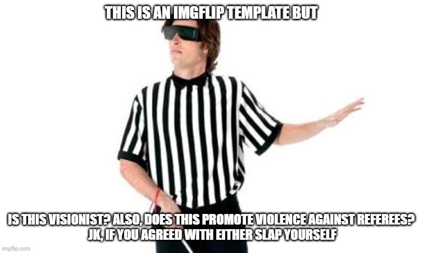 Blind Ref | THIS IS AN IMGFLIP TEMPLATE BUT; IS THIS VISIONIST? ALSO, DOES THIS PROMOTE VIOLENCE AGAINST REFEREES?
 JK, IF YOU AGREED WITH EITHER SLAP YOURSELF | image tagged in blind ref | made w/ Imgflip meme maker