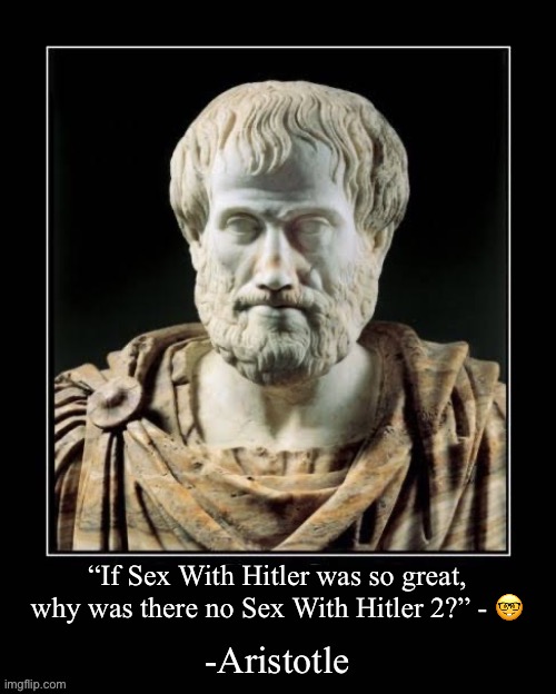 Odencock | “If Sex With Hitler was so great, why was there no Sex With Hitler 2?” - 🤓 | image tagged in -aristotle | made w/ Imgflip meme maker