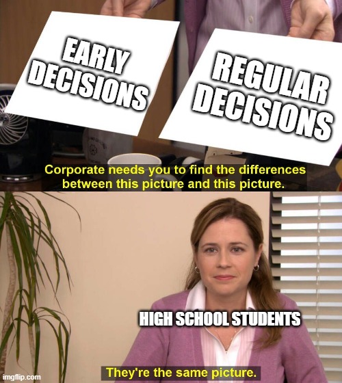 Early Decisions vs Regular Decisions | EARLY DECISIONS; REGULAR DECISIONS; HIGH SCHOOL STUDENTS | image tagged in they are the same picture,high school | made w/ Imgflip meme maker