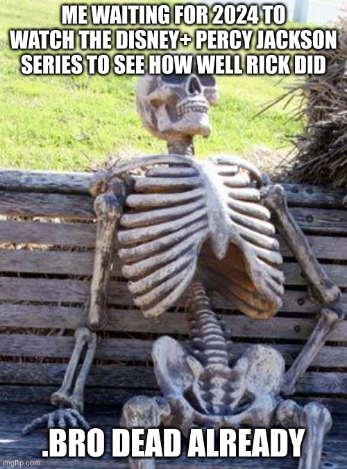 Waiting Skeleton Meme | ME WAITING FOR 2024 TO WATCH THE DISNEY+ PERCY JACKSON SERIES TO SEE HOW WELL RICK DID; .BRO DEAD ALREADY | image tagged in memes,waiting skeleton | made w/ Imgflip meme maker
