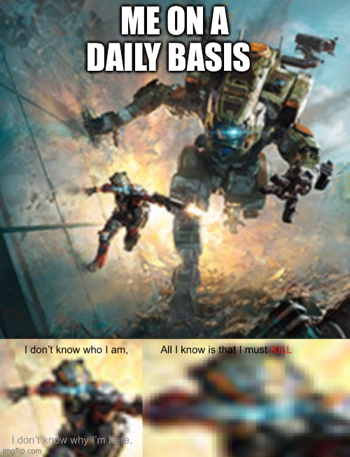 ME ON A DAILY BASIS | image tagged in titanfall 2 i don't know why i'm here | made w/ Imgflip meme maker