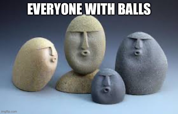 Balls | EVERYONE WITH BALLS | image tagged in oof rocks,balls | made w/ Imgflip meme maker
