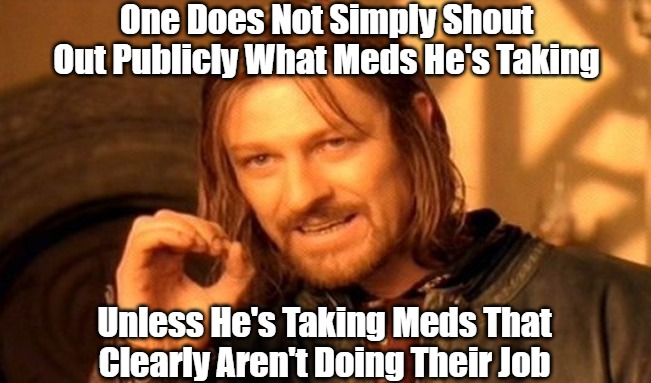 Nobody Needs to Know That You Don't Need an Intercom | One Does Not Simply Shout Out Publicly What Meds He's Taking; Unless He's Taking Meds That Clearly Aren't Doing Their Job | image tagged in memes,one does not simply,generation tmi,too much information,attention seekers,clown world | made w/ Imgflip meme maker