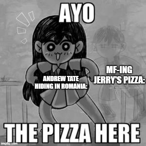 Just heard about it a few minutes ago on Tumblr. Kinda confused but I wanted to make a meme abt it | MF-ING JERRY'S PIZZA:; ANDREW TATE HIDING IN ROMANIA: | image tagged in ayo the pizza here | made w/ Imgflip meme maker
