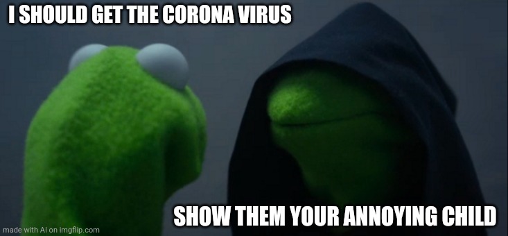 Karens | I SHOULD GET THE CORONA VIRUS; SHOW THEM YOUR ANNOYING CHILD | image tagged in memes,evil kermit | made w/ Imgflip meme maker