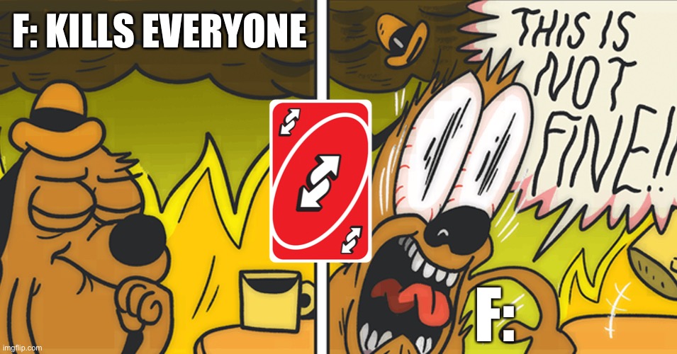 Uno reverse | F: KILLS EVERYONE; F: | image tagged in this is not fine | made w/ Imgflip meme maker