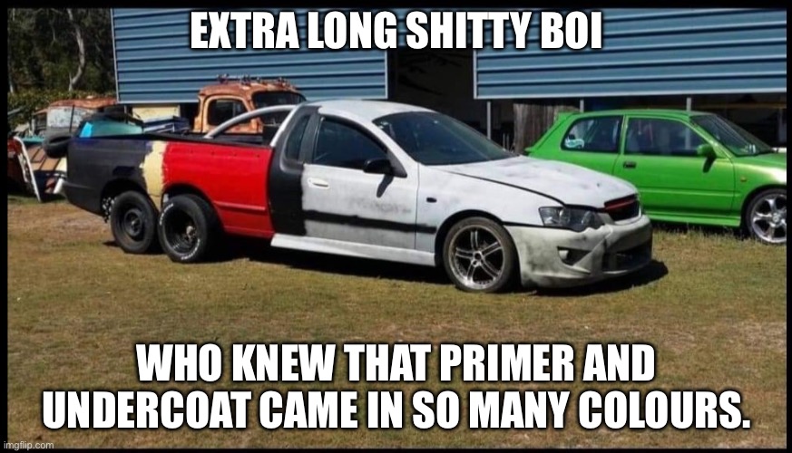 Carrzz | EXTRA LONG SHITTY BOI; WHO KNEW THAT PRIMER AND UNDERCOAT CAME IN SO MANY COLOURS. | image tagged in car,truck,ute,ford truck | made w/ Imgflip meme maker