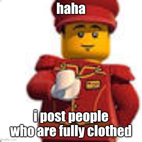 tippy dorman | haha; i post people who are fully clothed | image tagged in tippy dorman | made w/ Imgflip meme maker