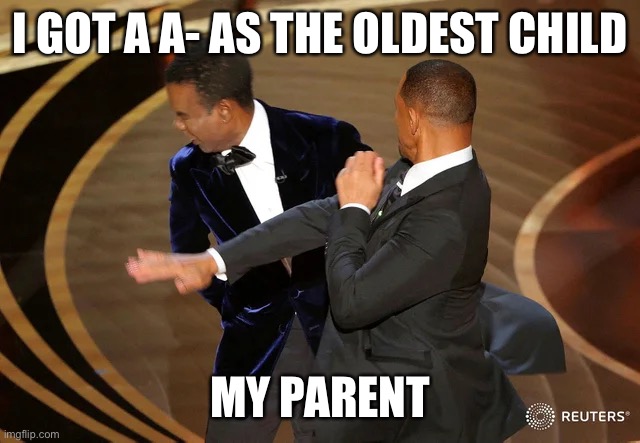 Will Smith punching Chris Rock | I GOT A A- AS THE OLDEST CHILD; MY PARENT | image tagged in will smith punching chris rock | made w/ Imgflip meme maker