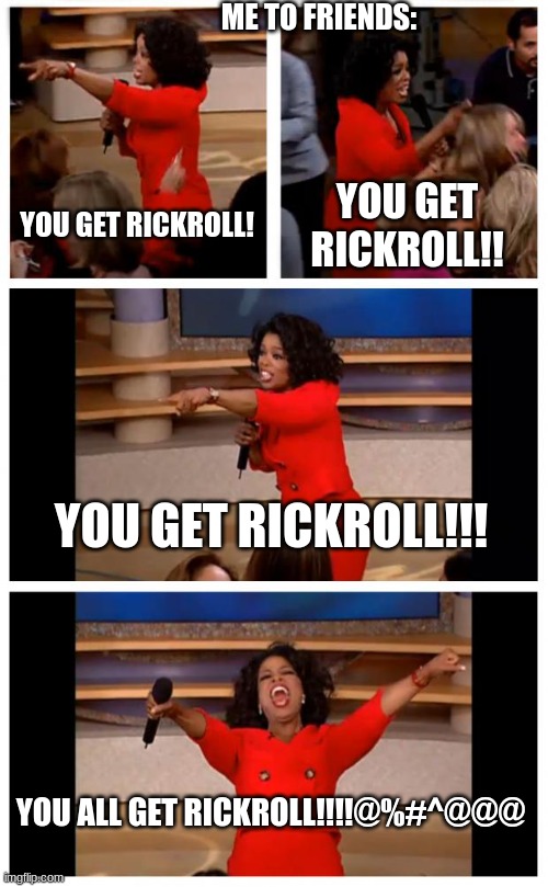 Being (not) kind | ME TO FRIENDS:; YOU GET RICKROLL! YOU GET RICKROLL!! YOU GET RICKROLL!!! YOU ALL GET RICKROLL!!!!@%#^@@@ | image tagged in memes,oprah you get a car everybody gets a car | made w/ Imgflip meme maker