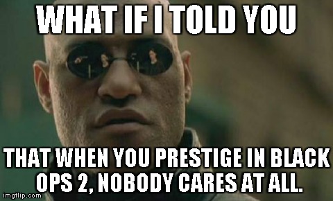 Matrix Morpheus | WHAT IF I TOLD YOU THAT WHEN YOU PRESTIGE IN BLACK OPS 2, NOBODY CARES AT ALL. | image tagged in memes,matrix morpheus | made w/ Imgflip meme maker