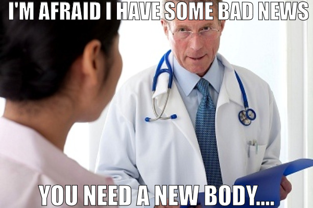 A TRANS PLANT IS IN THE FUTURE! | I'M AFRAID I HAVE SOME BAD NEWS; YOU NEED A NEW BODY.... | image tagged in bad news doctor,meme | made w/ Imgflip meme maker