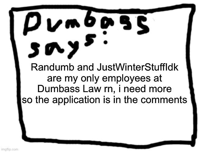 idk | Randumb and JustWinterStuffIdk are my only employees at Dumbass Law rn, i need more so the application is in the comments | image tagged in idk | made w/ Imgflip meme maker