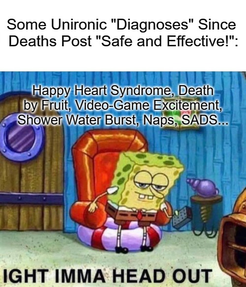 "It's Everything Except Experimental Injections, You Pharmaphobe!" | Some Unironic "Diagnoses" Since 
Deaths Post "Safe and Effective!":; Happy Heart Syndrome, Death by Fruit, Video-Game Excitement, Shower Water Burst, Naps, SADS... | image tagged in memes,spongebob ight imma head out,covid lies,msm lies,jab casualties,no covid amnesty | made w/ Imgflip meme maker