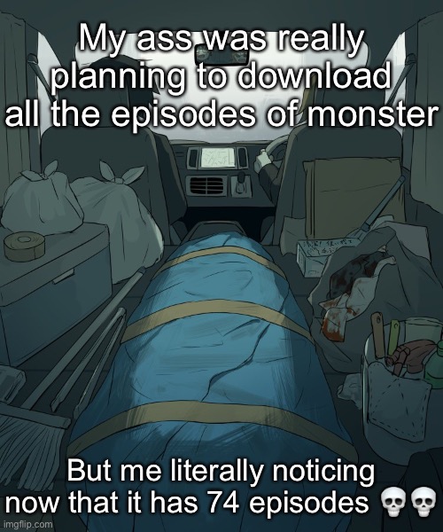 Avogado6 | My ass was really planning to download all the episodes of monster; But me literally noticing now that it has 74 episodes 💀💀 | image tagged in avogado6 | made w/ Imgflip meme maker