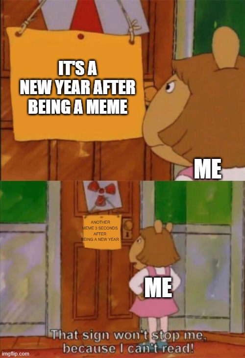 That's a new year for 2023 | IT'S A NEW YEAR AFTER BEING A MEME; ME; ANOTHER MEME 3 SECONDS AFTER BEING A NEW YEAR; ME | image tagged in dw sign won't stop me because i can't read,memes | made w/ Imgflip meme maker