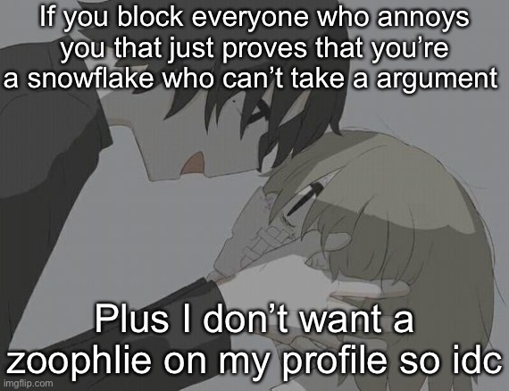 avogado6 depression | If you block everyone who annoys you that just proves that you’re a snowflake who can’t take a argument; Plus I don’t want a zoophlie on my profile so idc | image tagged in avogado6 depression | made w/ Imgflip meme maker
