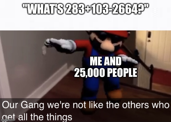 Y It So Hard Doe | "WHAT'S 283+103-2664?"; ME AND 25,000 PEOPLE | image tagged in we're not like the others | made w/ Imgflip meme maker