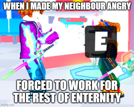 HELP ME | WHEN I MADE MY NEIGHBOUR ANGRY; FORCED TO WORK FOR THE REST OF ENTERNITY | image tagged in roblox,gun,hostage | made w/ Imgflip meme maker